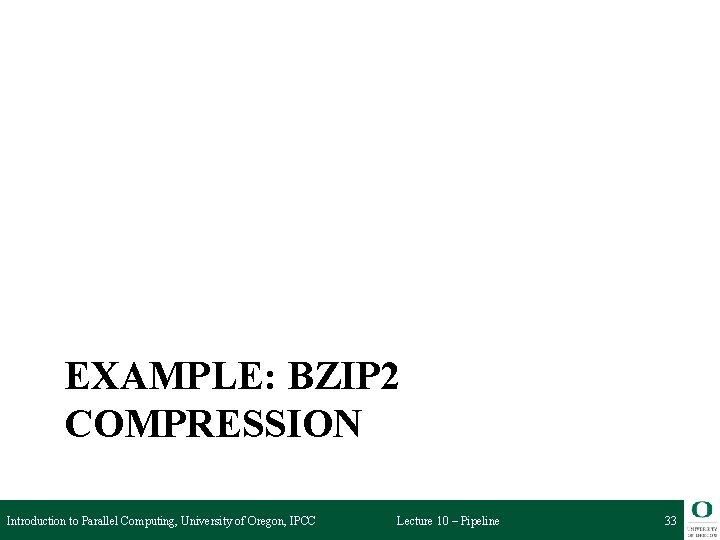 EXAMPLE: BZIP 2 COMPRESSION Introduction to Parallel Computing, University of Oregon, IPCC Lecture 10