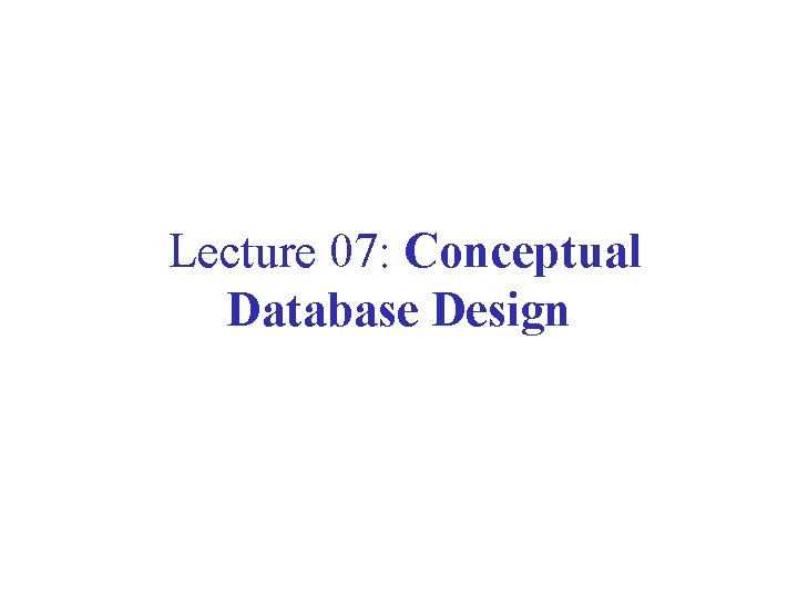 Lecture 07: Conceptual Database Design 