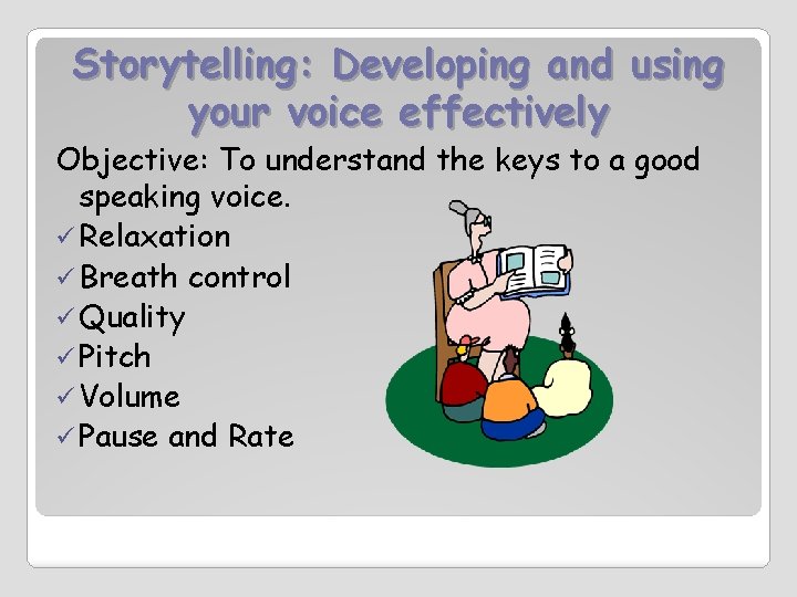 Storytelling: Developing and using your voice effectively Objective: To understand the keys to a