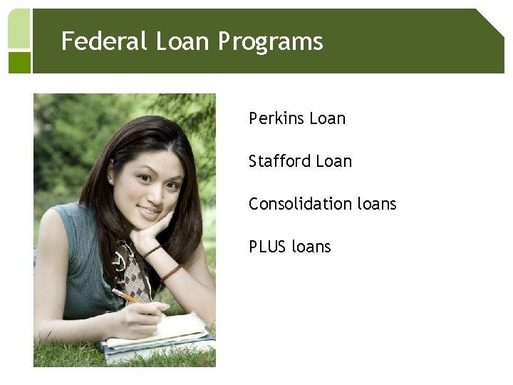 Federal Loan Programs Perkins Loan Stafford Loan Consolidation loans PLUS loans 