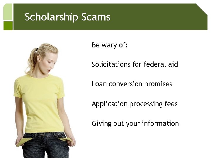 Scholarship Scams Be wary of: Solicitations for federal aid Loan conversion promises Application processing