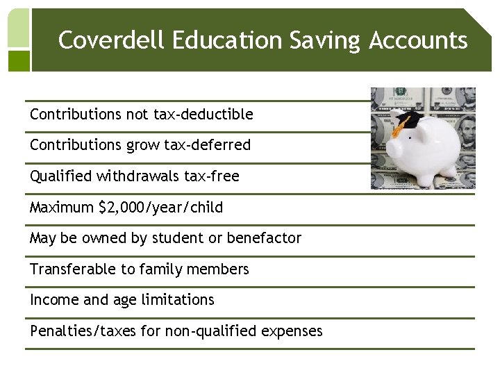 Coverdell Education Saving Accounts Contributions not tax-deductible Contributions grow tax-deferred Qualified withdrawals tax-free Maximum