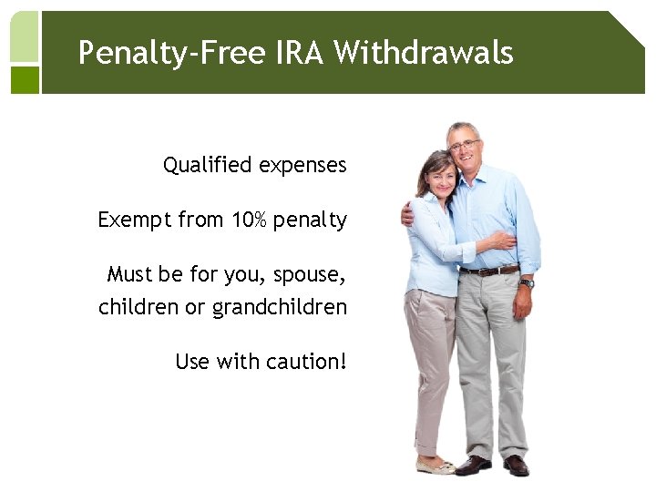 Penalty-Free IRA Withdrawals Qualified expenses Exempt from 10% penalty Must be for you, spouse,