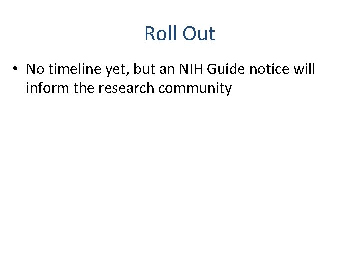 Roll Out • No timeline yet, but an NIH Guide notice will inform the