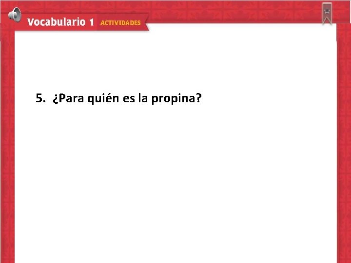 5. ¿Para quién es la propina? 