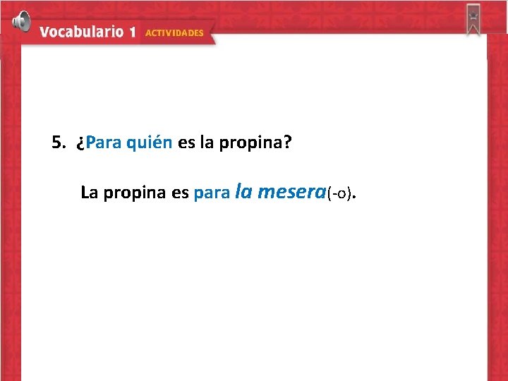 5. ¿Para quién es la propina? La propina es para la mesera(-o). 