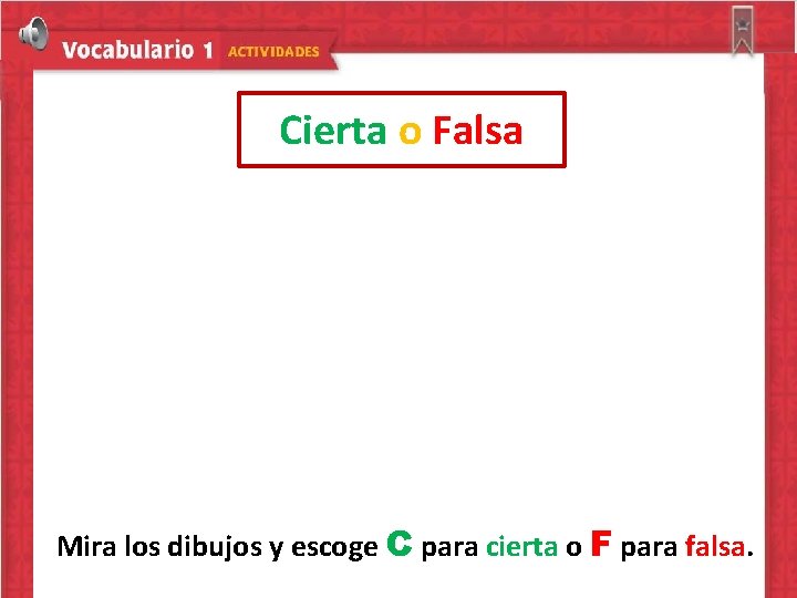 Cierta o Falsa Mira los dibujos y escoge C para cierta o F para