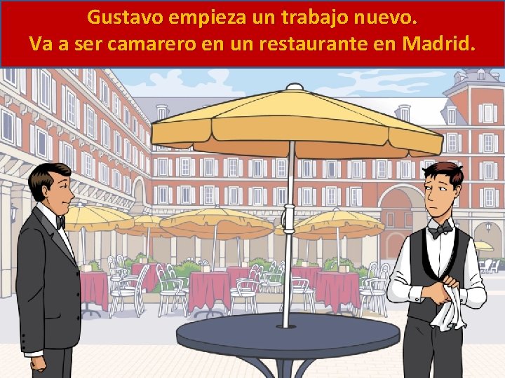 Gustavo empieza un trabajo nuevo. Va a ser camarero en un restaurante en Madrid.