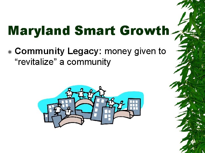 Maryland Smart Growth Community Legacy: money given to “revitalize” a community 