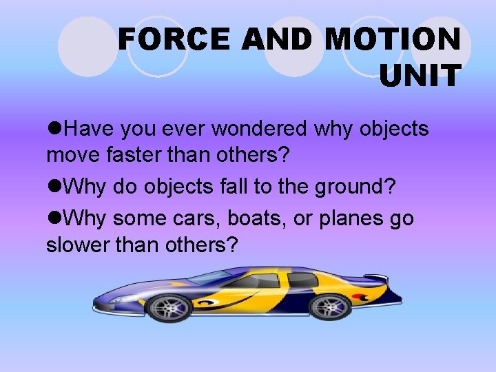 FORCE AND MOTION UNIT l. Have you ever wondered why objects move faster than FORCE AND MOTION UNIT l. Have you ever wondered why objects move faster than