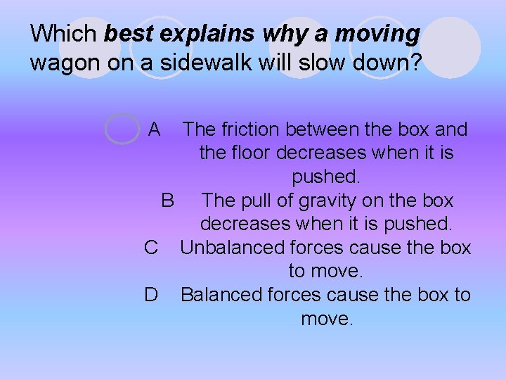 Which best explains why a moving wagon on a sidewalk will slow down? A Which best explains why a moving wagon on a sidewalk will slow down? A