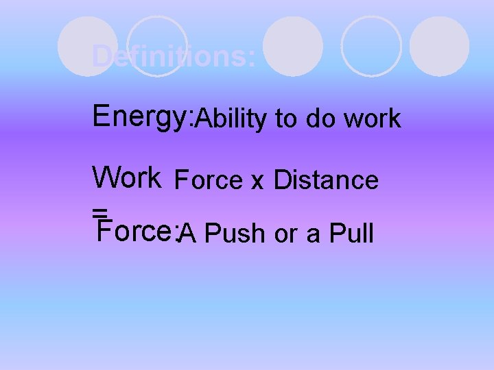 Definitions: Energy: Ability to do work Work Force x Distance = Force: A Push Definitions: Energy: Ability to do work Work Force x Distance = Force: A Push
