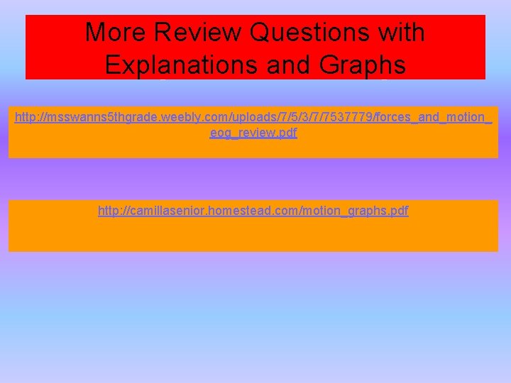 More Review Questions with Explanations and Graphs http: //msswanns 5 thgrade. weebly. com/uploads/7/5/3/7/7537779/forces_and_motion_ eog_review. More Review Questions with Explanations and Graphs http: //msswanns 5 thgrade. weebly. com/uploads/7/5/3/7/7537779/forces_and_motion_ eog_review.