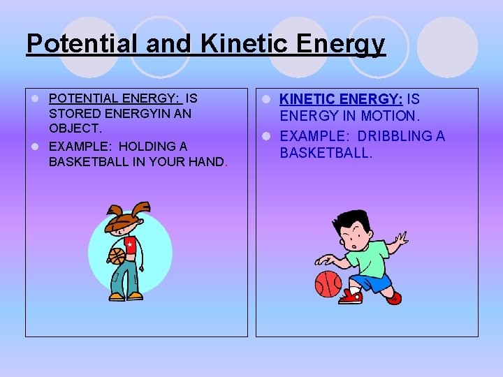 Potential and Kinetic Energy l POTENTIAL ENERGY: IS STORED ENERGYIN AN OBJECT. l EXAMPLE: Potential and Kinetic Energy l POTENTIAL ENERGY: IS STORED ENERGYIN AN OBJECT. l EXAMPLE: