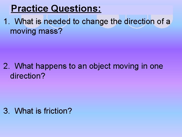 Practice Questions: 1. What is needed to change the direction of a moving mass? Practice Questions: 1. What is needed to change the direction of a moving mass?