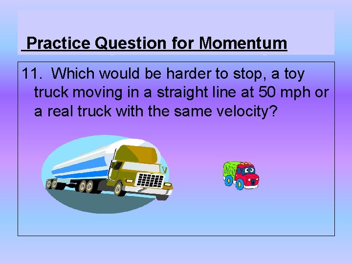 Practice Question for Momentum 11. Which would be harder to stop, a toy truck Practice Question for Momentum 11. Which would be harder to stop, a toy truck