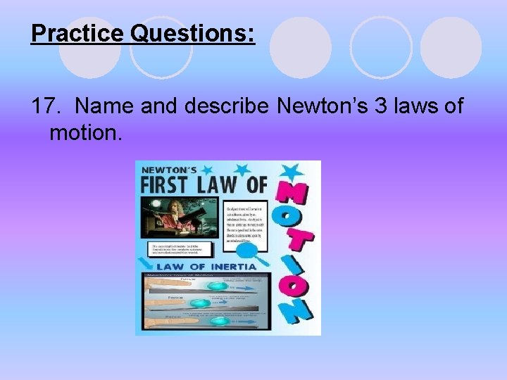 Practice Questions: 17. Name and describe Newton’s 3 laws of motion. Practice Questions: 17. Name and describe Newton’s 3 laws of motion.