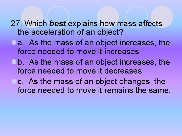27. Which best explains how mass affects the acceleration of an object? l a. 27. Which best explains how mass affects the acceleration of an object? l a.