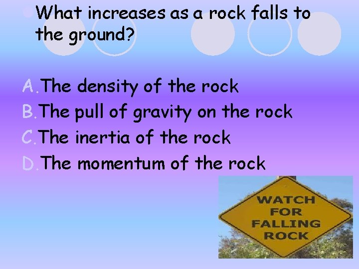 l. What increases as a rock falls to the ground? A. The density of l. What increases as a rock falls to the ground? A. The density of