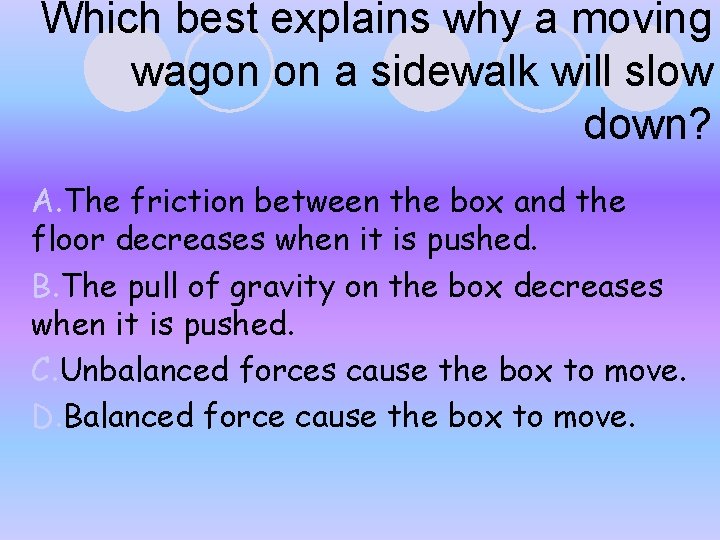 Which best explains why a moving wagon on a sidewalk will slow down? A. Which best explains why a moving wagon on a sidewalk will slow down? A.