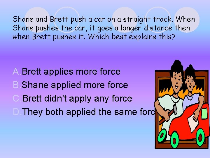 Shane and Brett push a car on a straight track. When Shane pushes the Shane and Brett push a car on a straight track. When Shane pushes the