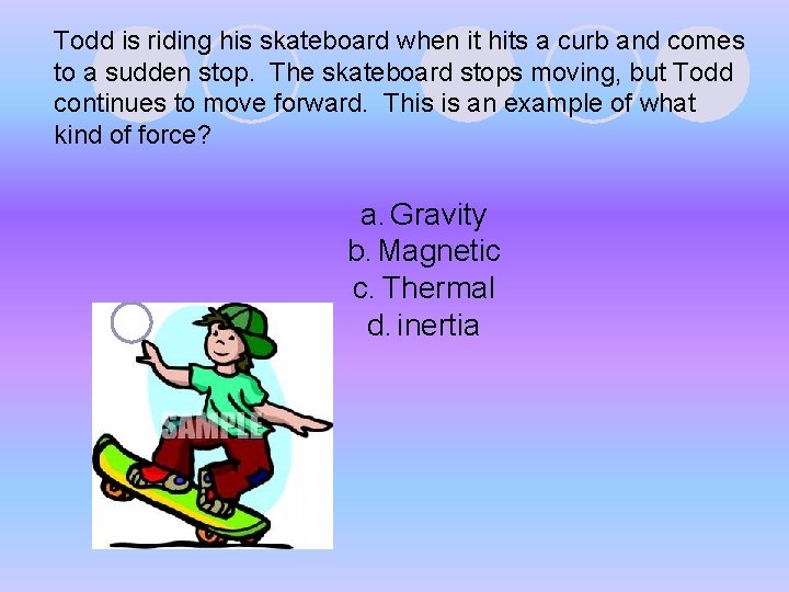 Todd is riding his skateboard when it hits a curb and comes to a Todd is riding his skateboard when it hits a curb and comes to a