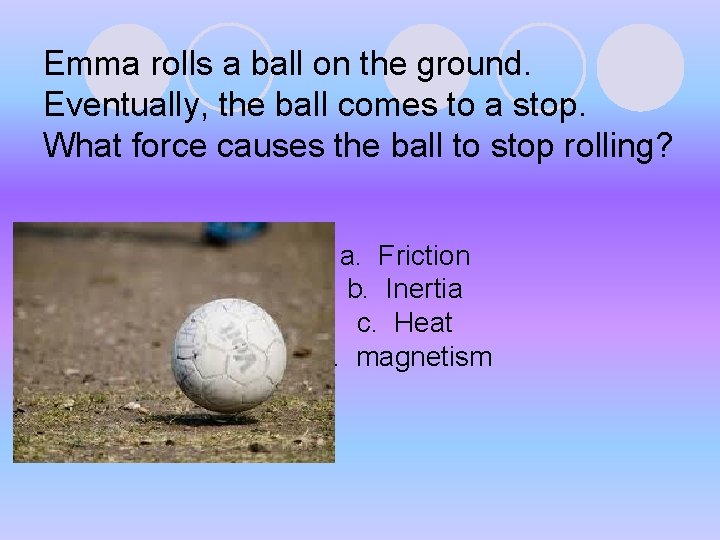 Emma rolls a ball on the ground. Eventually, the ball comes to a stop. Emma rolls a ball on the ground. Eventually, the ball comes to a stop.