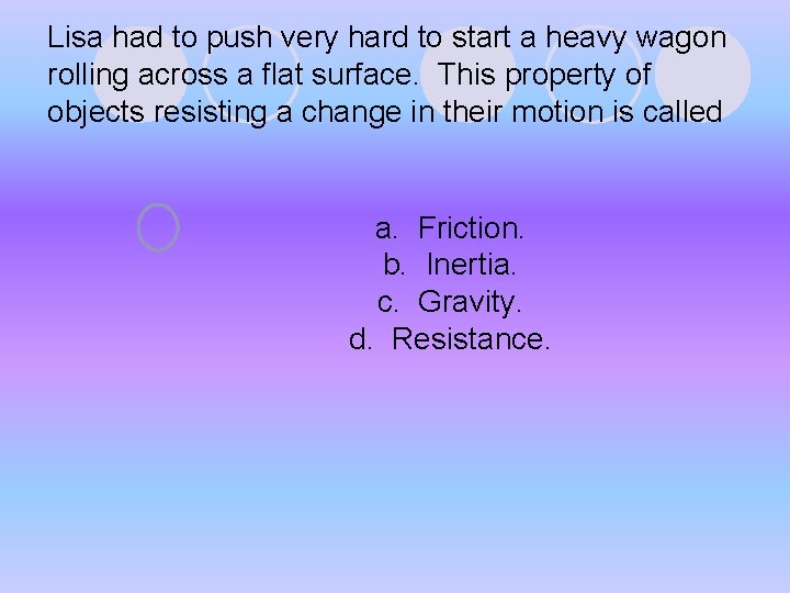 Lisa had to push very hard to start a heavy wagon rolling across a Lisa had to push very hard to start a heavy wagon rolling across a
