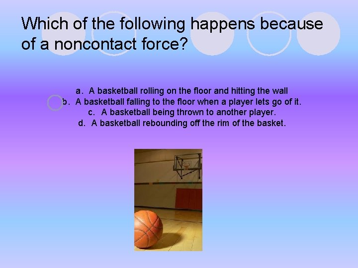 Which of the following happens because of a noncontact force? a. A basketball rolling Which of the following happens because of a noncontact force? a. A basketball rolling