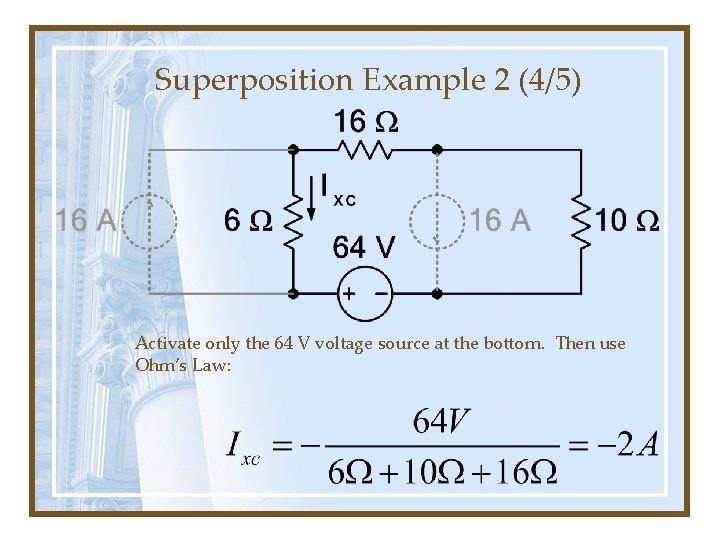 Superposition Example 2 (4/5) Activate only the 64 V voltage source at the bottom.