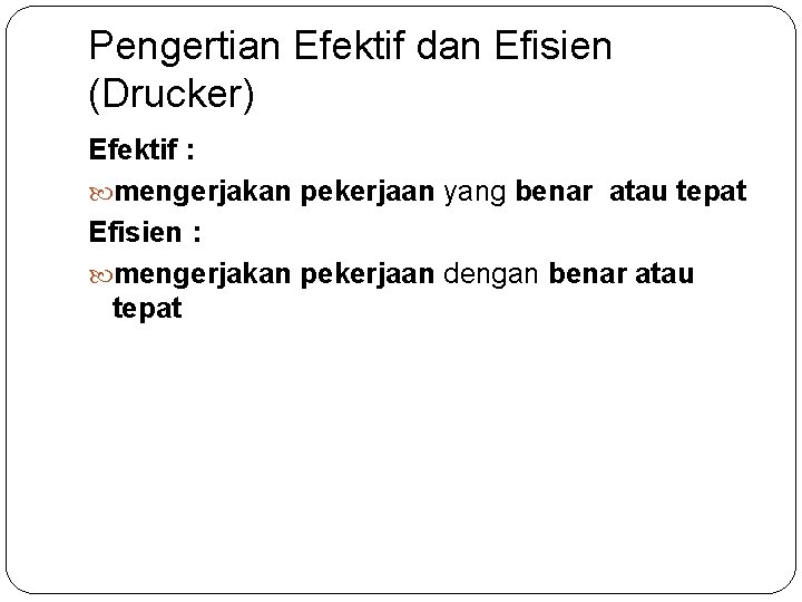 Pengertian Efektif dan Efisien (Drucker) Efektif : mengerjakan pekerjaan yang benar atau tepat Efisien