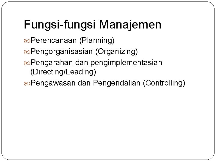 Fungsi-fungsi Manajemen Perencanaan (Planning) Pengorganisasian (Organizing) Pengarahan dan pengimplementasian (Directing/Leading) Pengawasan dan Pengendalian (Controlling)