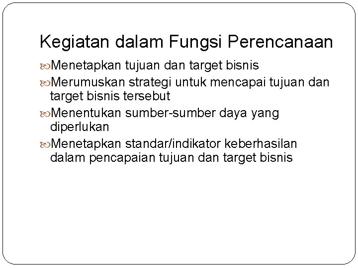 Kegiatan dalam Fungsi Perencanaan Menetapkan tujuan dan target bisnis Merumuskan strategi untuk mencapai tujuan