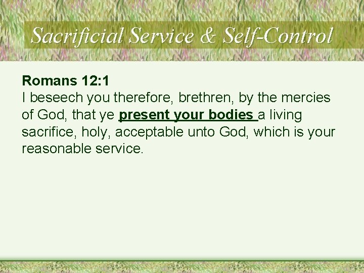 Sacrificial Service & Self-Control Romans 12: 1 I beseech you therefore, brethren, by the