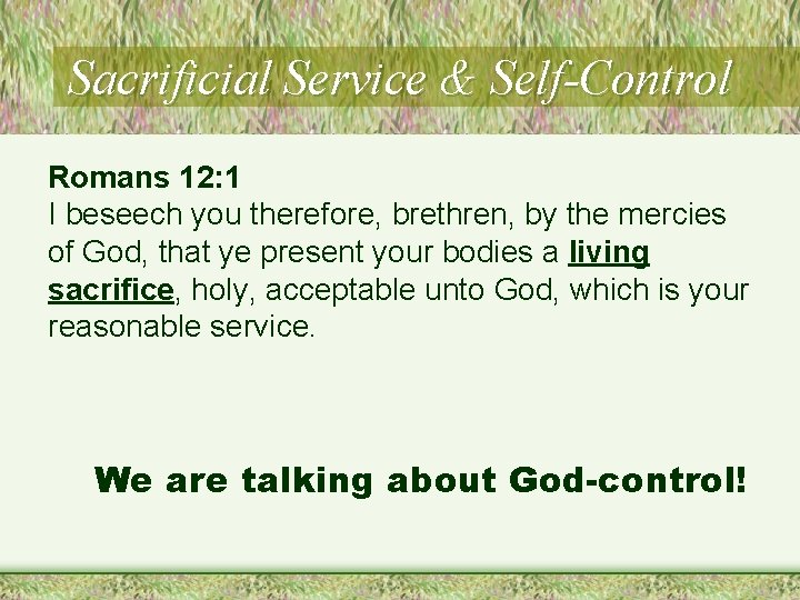 Sacrificial Service & Self-Control Romans 12: 1 I beseech you therefore, brethren, by the