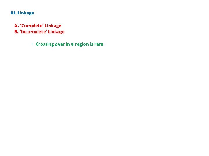 III. Linkage A. ‘Complete’ Linkage B. ‘Incomplete’ Linkage - Crossing over in a region