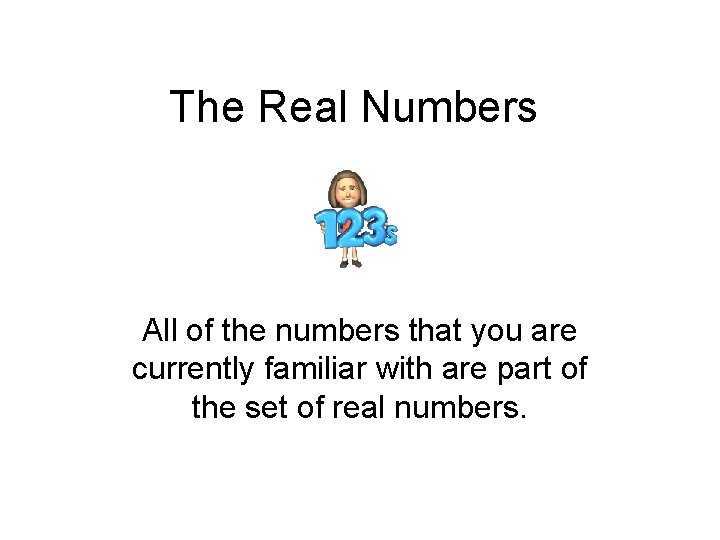 The Real Numbers All of the numbers that you are currently familiar with are