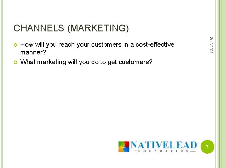 CHANNELS (MARKETING) 3/12/2021 How will you reach your customers in a cost-effective manner? What