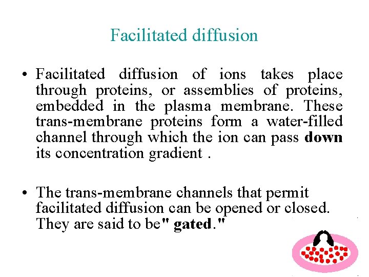 Facilitated diffusion • Facilitated diffusion of ions takes place through proteins, or assemblies of