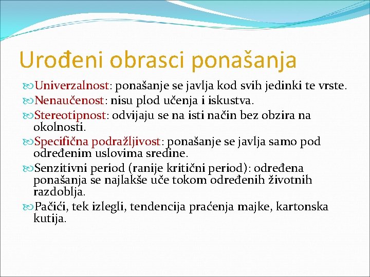 Urođeni obrasci ponašanja Univerzalnost: ponašanje se javlja kod svih jedinki te vrste. Nenaučenost: nisu