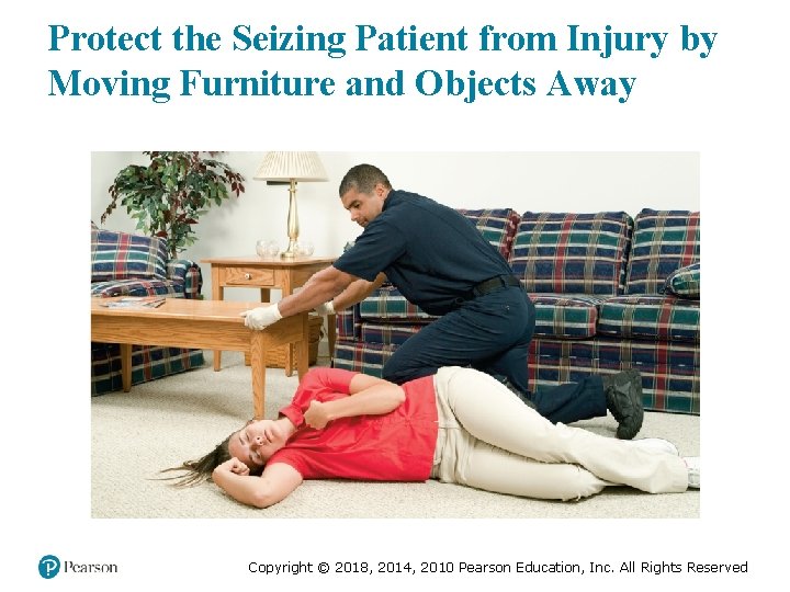 Protect the Seizing Patient from Injury by Moving Furniture and Objects Away Copyright ©
