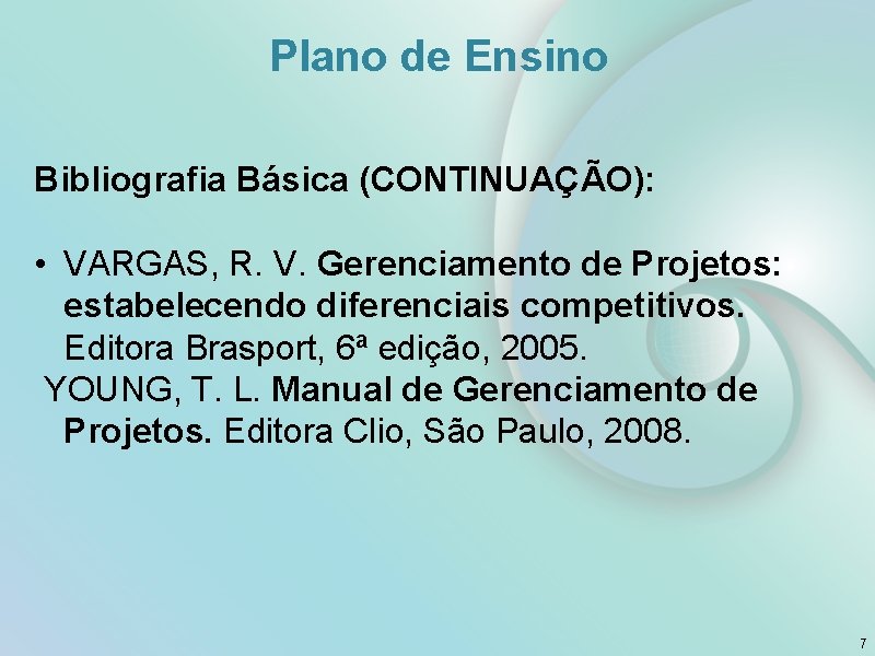 Plano de Ensino Bibliografia Básica (CONTINUAÇÃO): • VARGAS, R. V. Gerenciamento de Projetos: estabelecendo