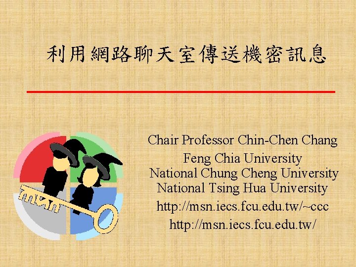 利用網路聊天室傳送機密訊息 Chair Professor Chin-Chen Chang Feng Chia University National Chung Cheng University National Tsing