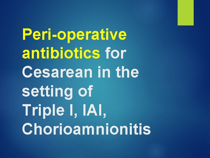 Peri-operative antibiotics for Cesarean in the setting of Triple I, IAI, Chorioamnionitis 