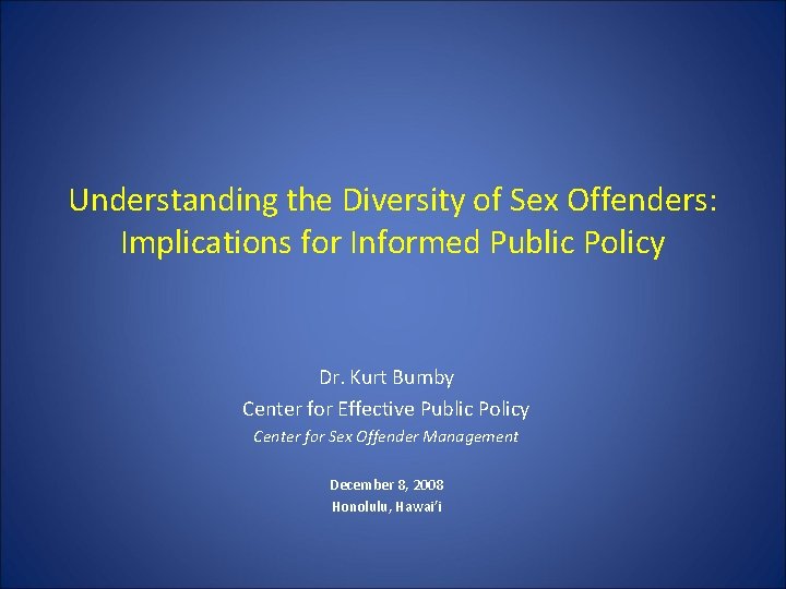 Understanding the Diversity of Sex Offenders: Implications for Informed Public Policy Dr. Kurt Bumby Understanding the Diversity of Sex Offenders: Implications for Informed Public Policy Dr. Kurt Bumby