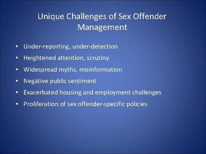 Unique Challenges of Sex Offender Management • Under-reporting, under-detection • Heightened attention, scrutiny • Unique Challenges of Sex Offender Management • Under-reporting, under-detection • Heightened attention, scrutiny •