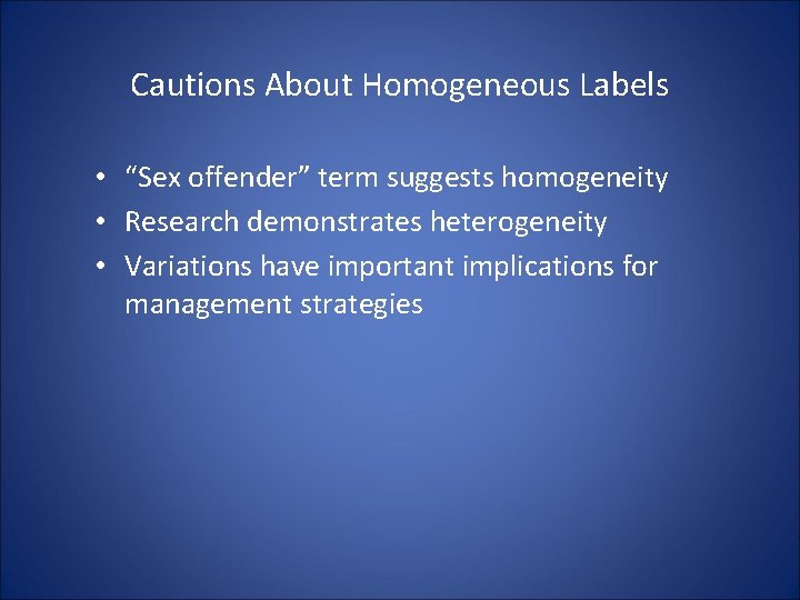 Cautions About Homogeneous Labels • “Sex offender” term suggests homogeneity • Research demonstrates heterogeneity Cautions About Homogeneous Labels • “Sex offender” term suggests homogeneity • Research demonstrates heterogeneity