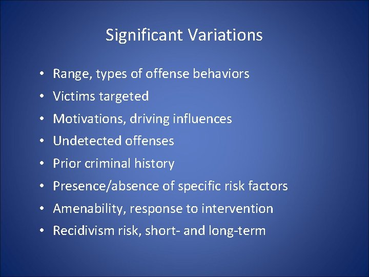 Significant Variations • Range, types of offense behaviors • Victims targeted • Motivations, driving Significant Variations • Range, types of offense behaviors • Victims targeted • Motivations, driving