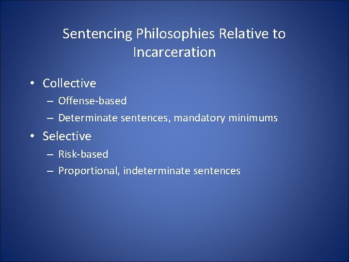 Sentencing Philosophies Relative to Incarceration • Collective – Offense-based – Determinate sentences, mandatory minimums Sentencing Philosophies Relative to Incarceration • Collective – Offense-based – Determinate sentences, mandatory minimums