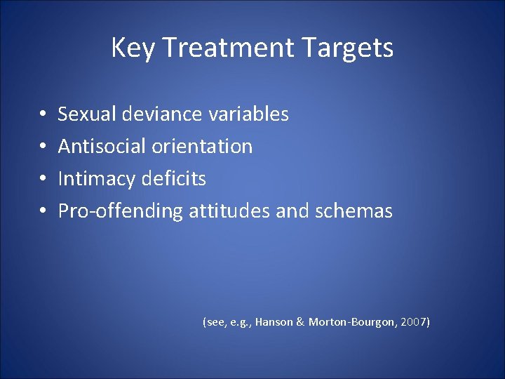 Key Treatment Targets • • Sexual deviance variables Antisocial orientation Intimacy deficits Pro-offending attitudes Key Treatment Targets • • Sexual deviance variables Antisocial orientation Intimacy deficits Pro-offending attitudes